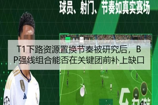 T1下路资源置换节奏被研究后，BP强线组合能否在关键团前补上缺口