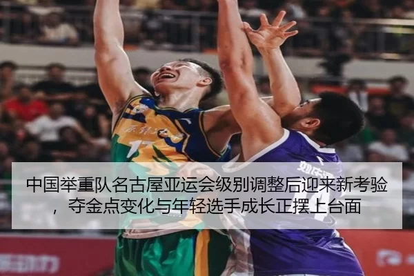 中国举重队名古屋亚运会级别调整后迎来新考验，夺金点变化与年轻选手成长正摆上台面